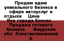 Продам идею уникального бизнеса в сфере автоуслуг и отдыха. › Цена ­ 20 000 - Все города Бизнес » Продажа готового бизнеса   . Амурская обл.,Константиновский р-н